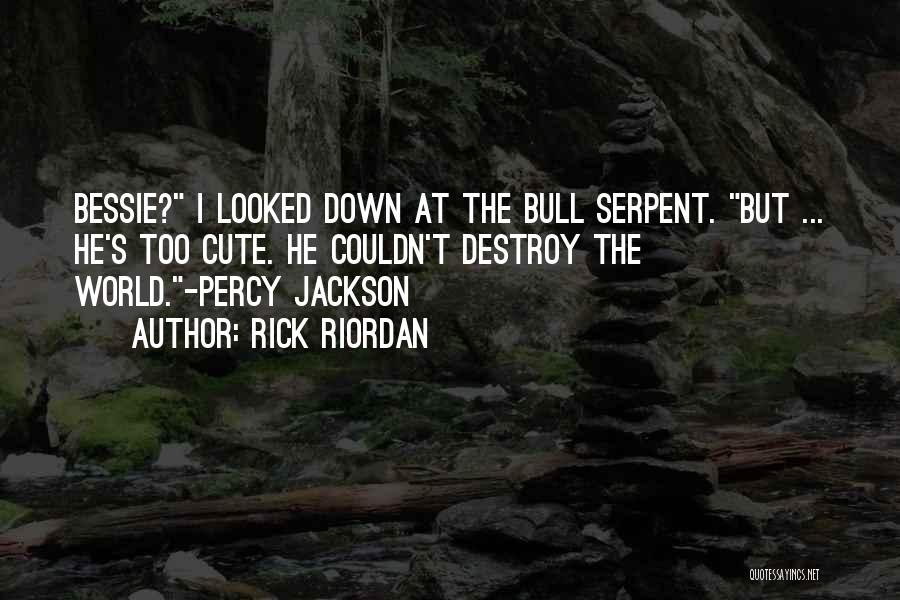 Rick Riordan Quotes: Bessie? I Looked Down At The Bull Serpent. But ... He's Too Cute. He Couldn't Destroy The World.-percy Jackson