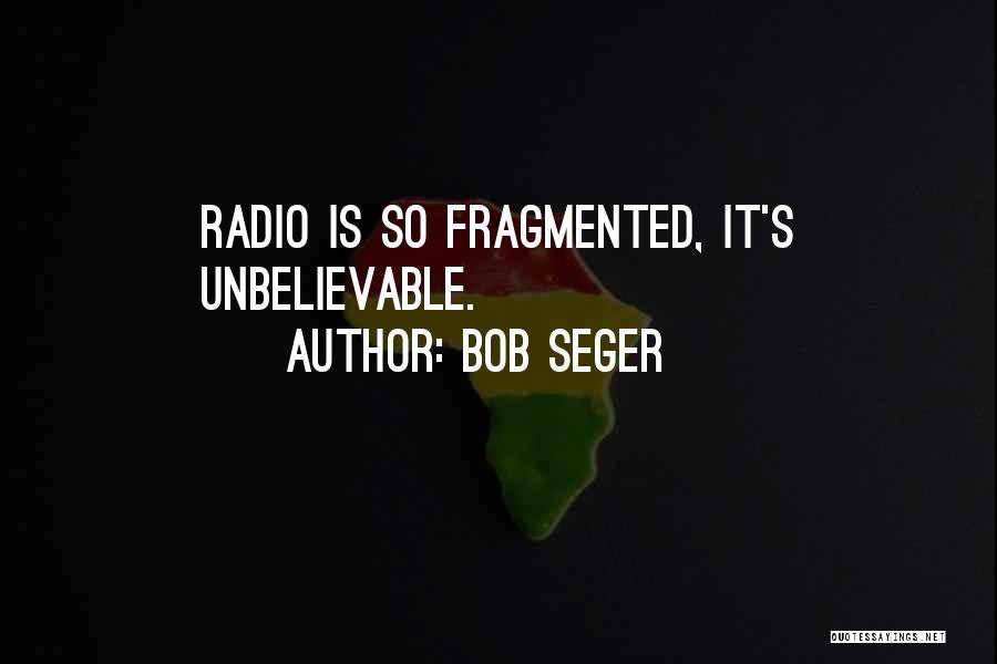 Bob Seger Quotes: Radio Is So Fragmented, It's Unbelievable.