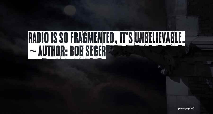 Bob Seger Quotes: Radio Is So Fragmented, It's Unbelievable.