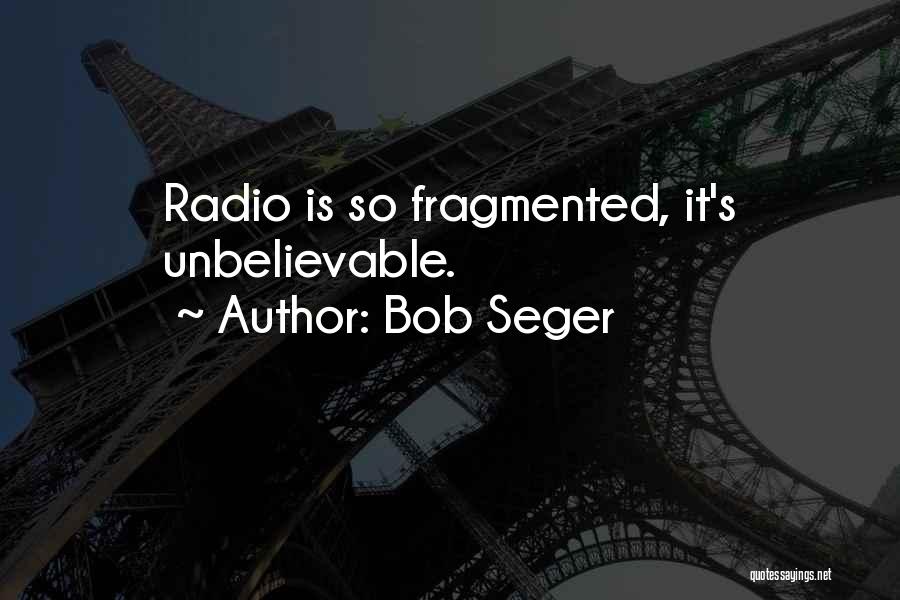 Bob Seger Quotes: Radio Is So Fragmented, It's Unbelievable.