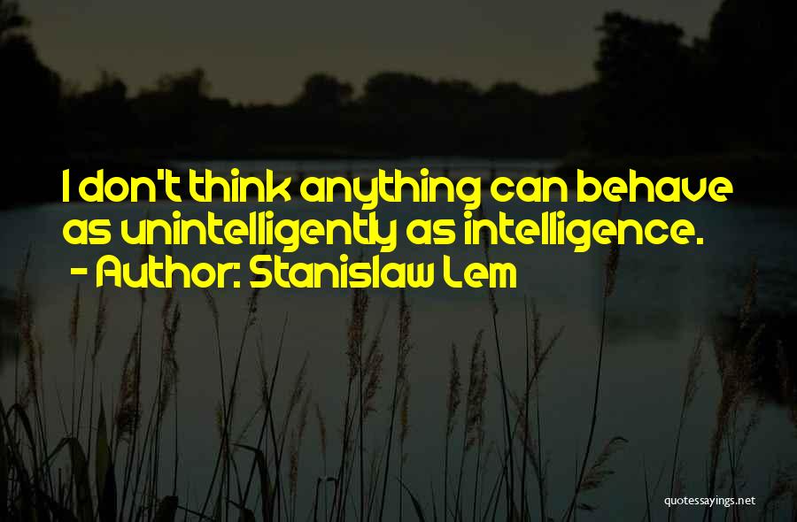 Stanislaw Lem Quotes: I Don't Think Anything Can Behave As Unintelligently As Intelligence.