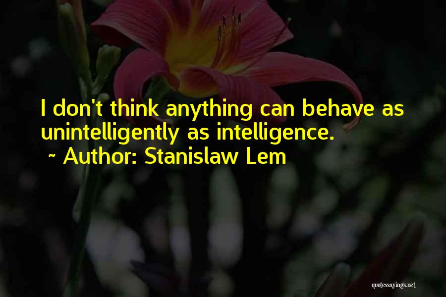 Stanislaw Lem Quotes: I Don't Think Anything Can Behave As Unintelligently As Intelligence.