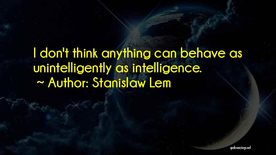 Stanislaw Lem Quotes: I Don't Think Anything Can Behave As Unintelligently As Intelligence.