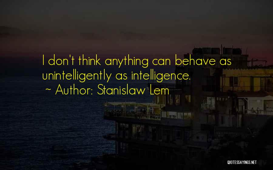 Stanislaw Lem Quotes: I Don't Think Anything Can Behave As Unintelligently As Intelligence.