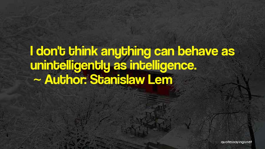 Stanislaw Lem Quotes: I Don't Think Anything Can Behave As Unintelligently As Intelligence.