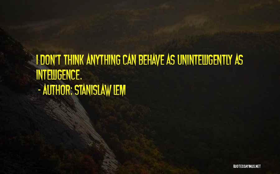 Stanislaw Lem Quotes: I Don't Think Anything Can Behave As Unintelligently As Intelligence.