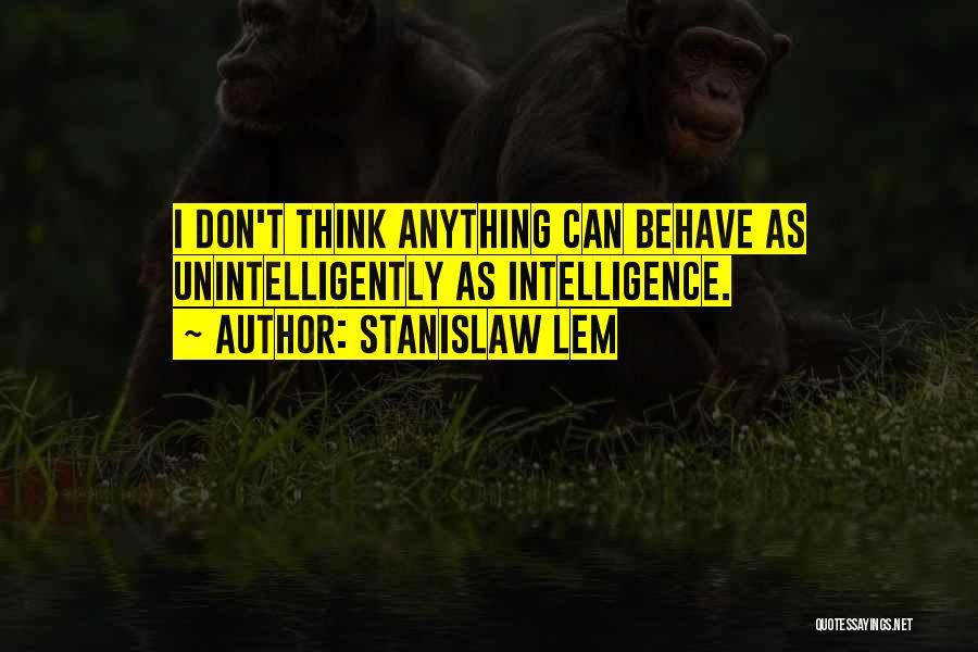Stanislaw Lem Quotes: I Don't Think Anything Can Behave As Unintelligently As Intelligence.