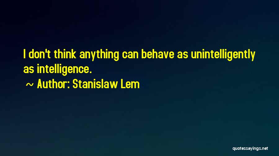 Stanislaw Lem Quotes: I Don't Think Anything Can Behave As Unintelligently As Intelligence.
