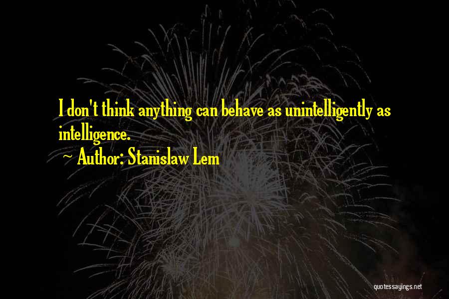 Stanislaw Lem Quotes: I Don't Think Anything Can Behave As Unintelligently As Intelligence.
