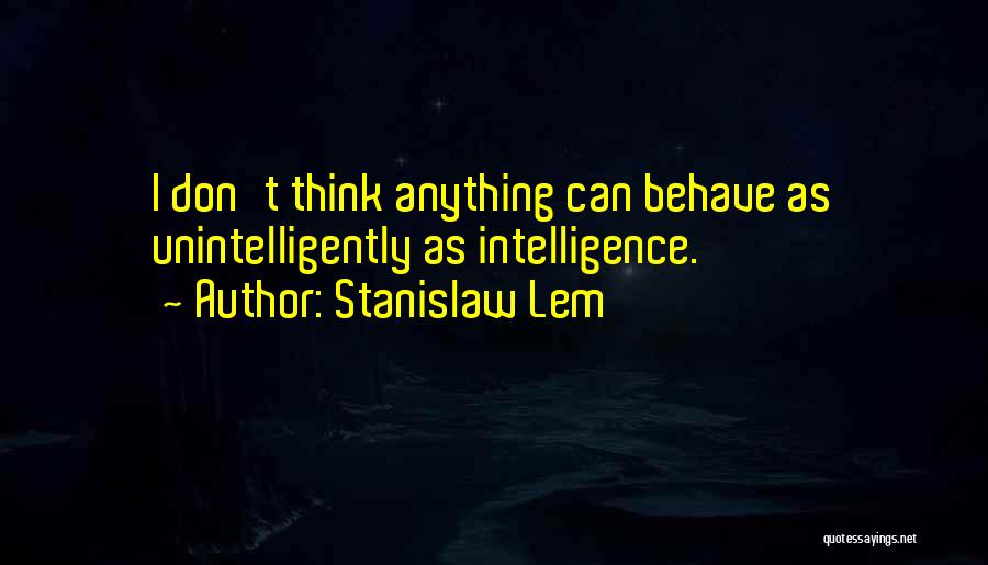 Stanislaw Lem Quotes: I Don't Think Anything Can Behave As Unintelligently As Intelligence.