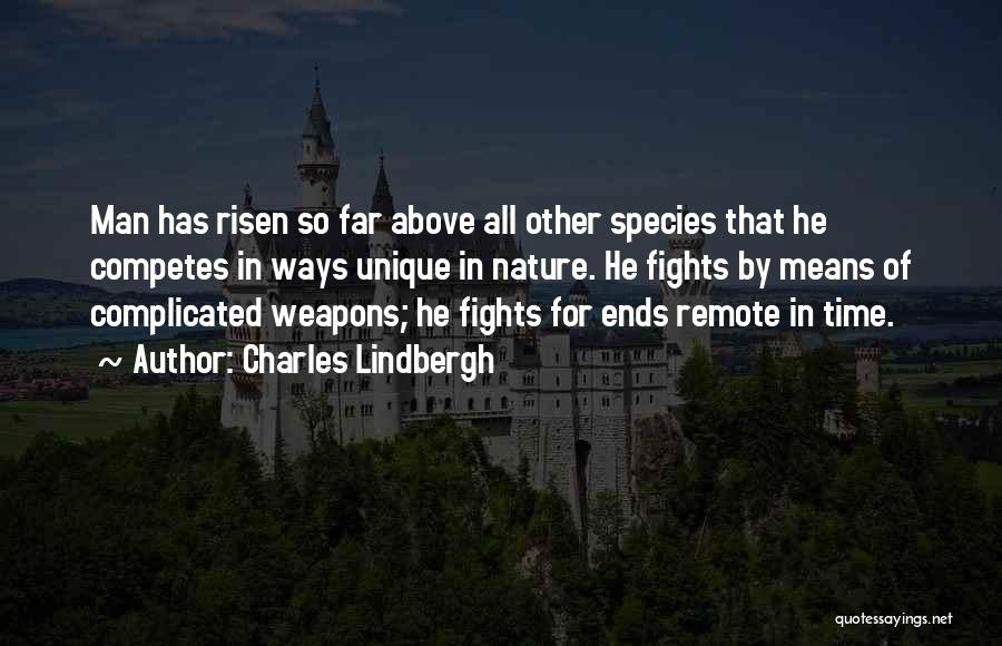 Charles Lindbergh Quotes: Man Has Risen So Far Above All Other Species That He Competes In Ways Unique In Nature. He Fights By