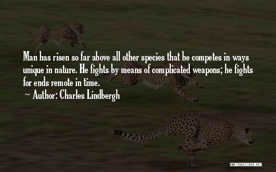 Charles Lindbergh Quotes: Man Has Risen So Far Above All Other Species That He Competes In Ways Unique In Nature. He Fights By