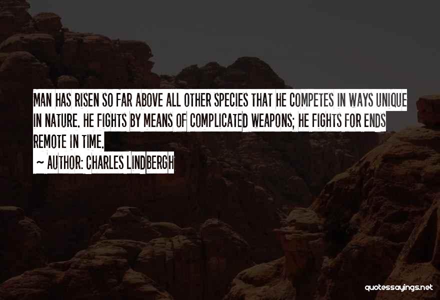 Charles Lindbergh Quotes: Man Has Risen So Far Above All Other Species That He Competes In Ways Unique In Nature. He Fights By