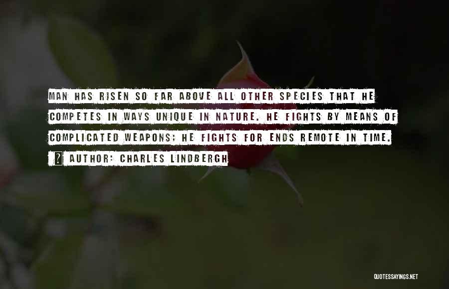 Charles Lindbergh Quotes: Man Has Risen So Far Above All Other Species That He Competes In Ways Unique In Nature. He Fights By