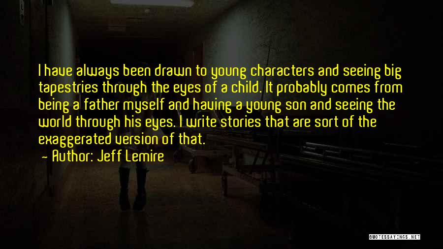 Jeff Lemire Quotes: I Have Always Been Drawn To Young Characters And Seeing Big Tapestries Through The Eyes Of A Child. It Probably
