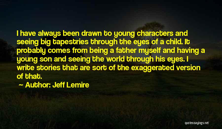 Jeff Lemire Quotes: I Have Always Been Drawn To Young Characters And Seeing Big Tapestries Through The Eyes Of A Child. It Probably