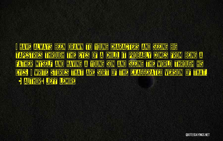 Jeff Lemire Quotes: I Have Always Been Drawn To Young Characters And Seeing Big Tapestries Through The Eyes Of A Child. It Probably