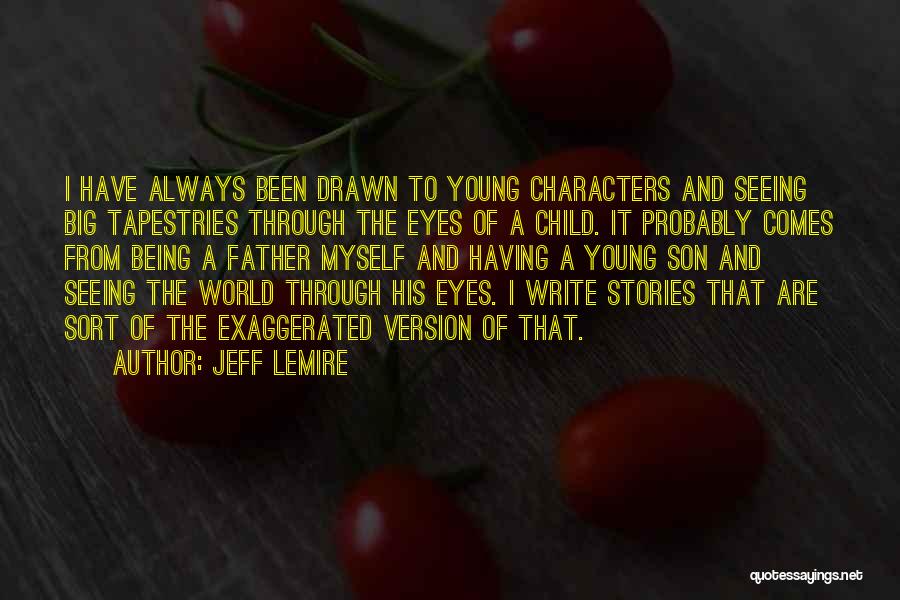 Jeff Lemire Quotes: I Have Always Been Drawn To Young Characters And Seeing Big Tapestries Through The Eyes Of A Child. It Probably