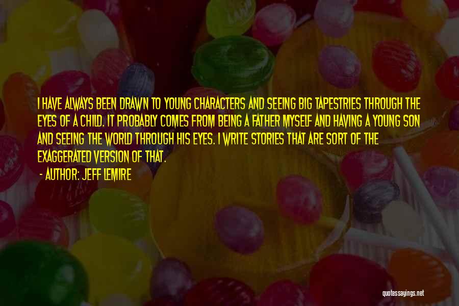 Jeff Lemire Quotes: I Have Always Been Drawn To Young Characters And Seeing Big Tapestries Through The Eyes Of A Child. It Probably