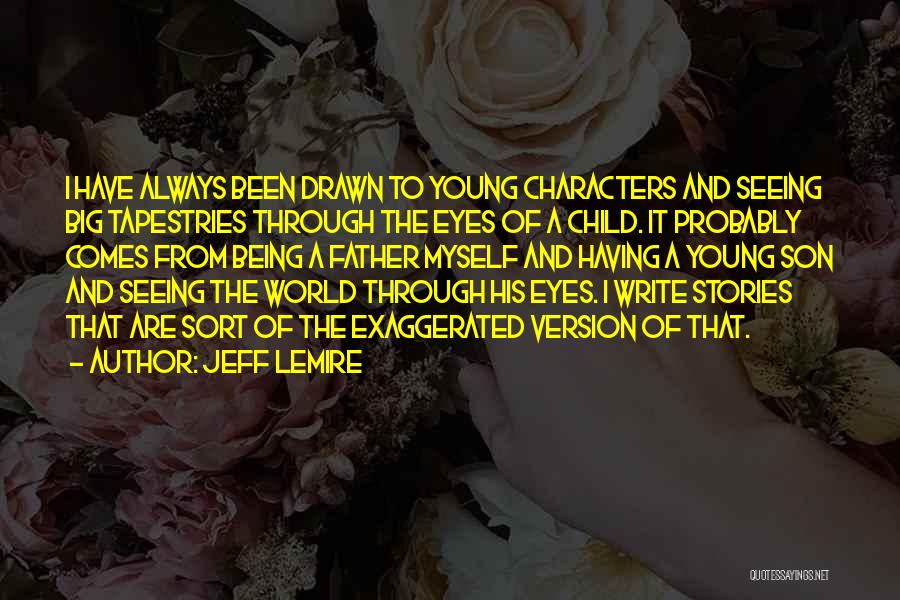 Jeff Lemire Quotes: I Have Always Been Drawn To Young Characters And Seeing Big Tapestries Through The Eyes Of A Child. It Probably