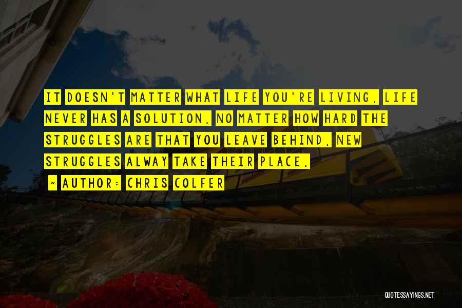 Chris Colfer Quotes: It Doesn't Matter What Life You're Living, Life Never Has A Solution. No Matter How Hard The Struggles Are That