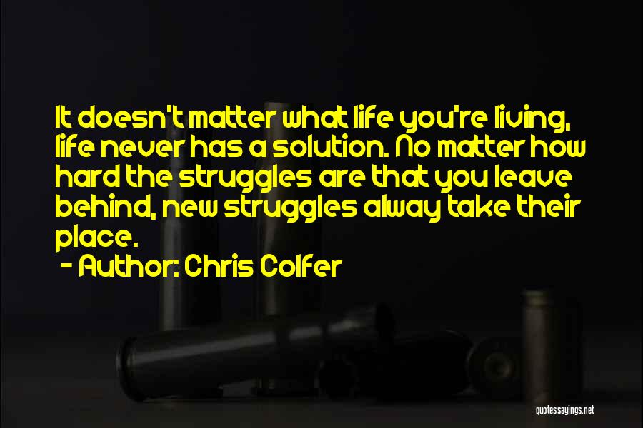 Chris Colfer Quotes: It Doesn't Matter What Life You're Living, Life Never Has A Solution. No Matter How Hard The Struggles Are That
