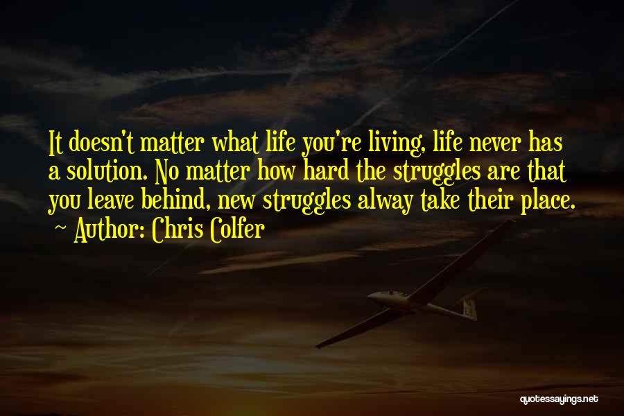 Chris Colfer Quotes: It Doesn't Matter What Life You're Living, Life Never Has A Solution. No Matter How Hard The Struggles Are That