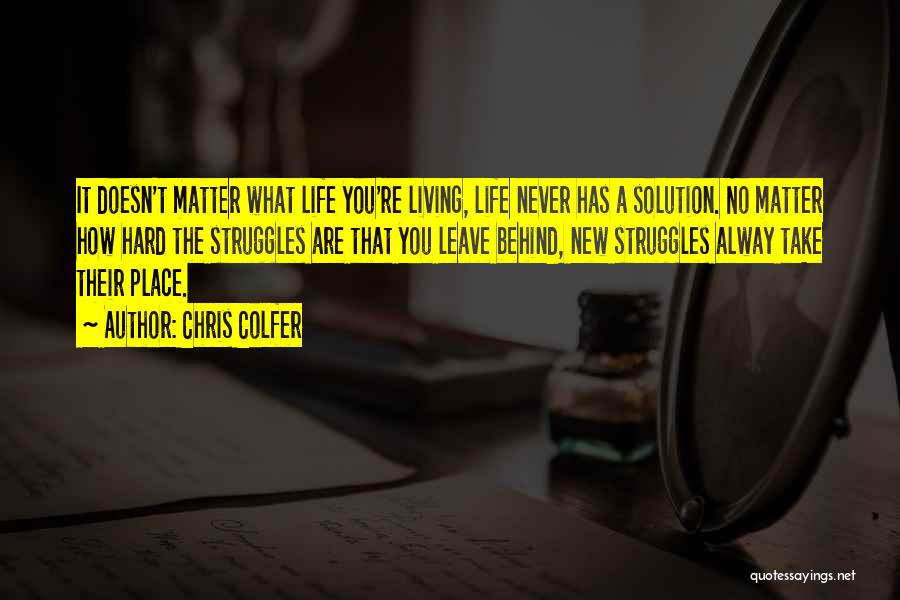 Chris Colfer Quotes: It Doesn't Matter What Life You're Living, Life Never Has A Solution. No Matter How Hard The Struggles Are That