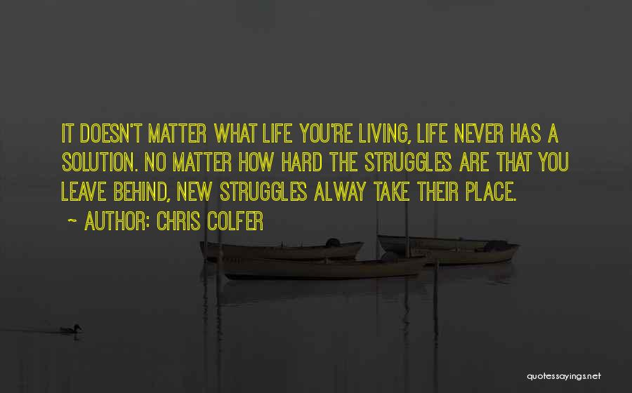Chris Colfer Quotes: It Doesn't Matter What Life You're Living, Life Never Has A Solution. No Matter How Hard The Struggles Are That