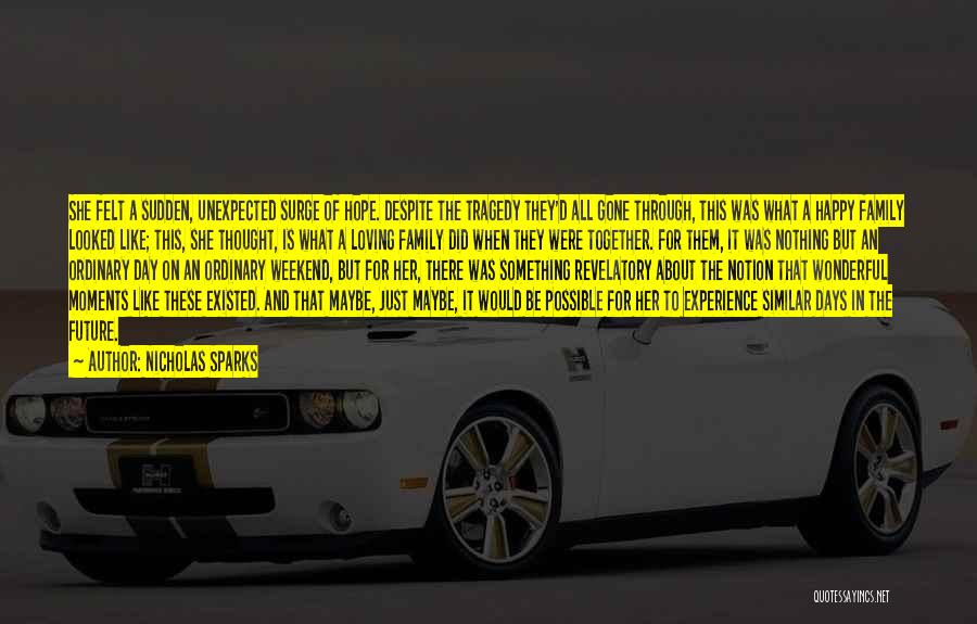 Nicholas Sparks Quotes: She Felt A Sudden, Unexpected Surge Of Hope. Despite The Tragedy They'd All Gone Through, This Was What A Happy