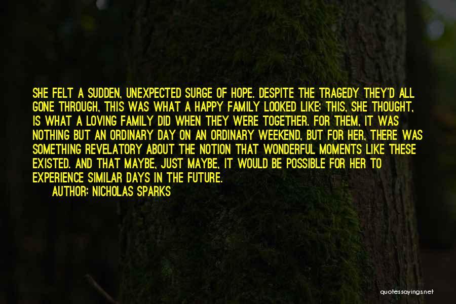 Nicholas Sparks Quotes: She Felt A Sudden, Unexpected Surge Of Hope. Despite The Tragedy They'd All Gone Through, This Was What A Happy