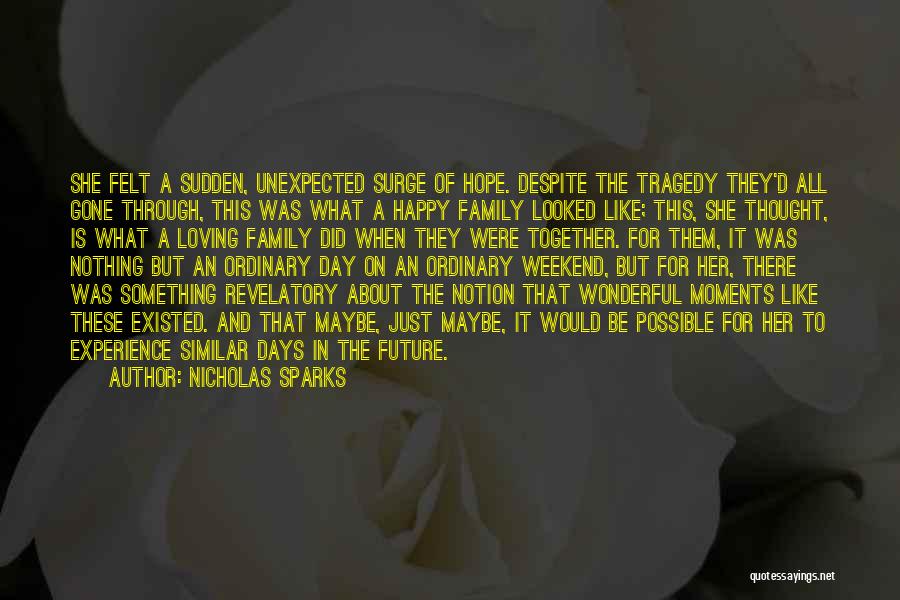 Nicholas Sparks Quotes: She Felt A Sudden, Unexpected Surge Of Hope. Despite The Tragedy They'd All Gone Through, This Was What A Happy