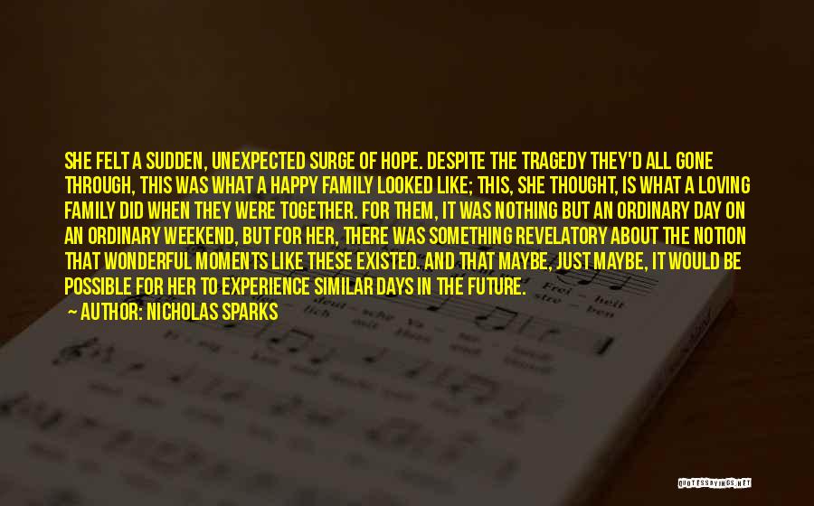 Nicholas Sparks Quotes: She Felt A Sudden, Unexpected Surge Of Hope. Despite The Tragedy They'd All Gone Through, This Was What A Happy