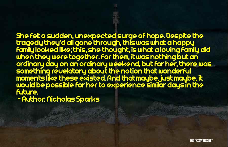 Nicholas Sparks Quotes: She Felt A Sudden, Unexpected Surge Of Hope. Despite The Tragedy They'd All Gone Through, This Was What A Happy