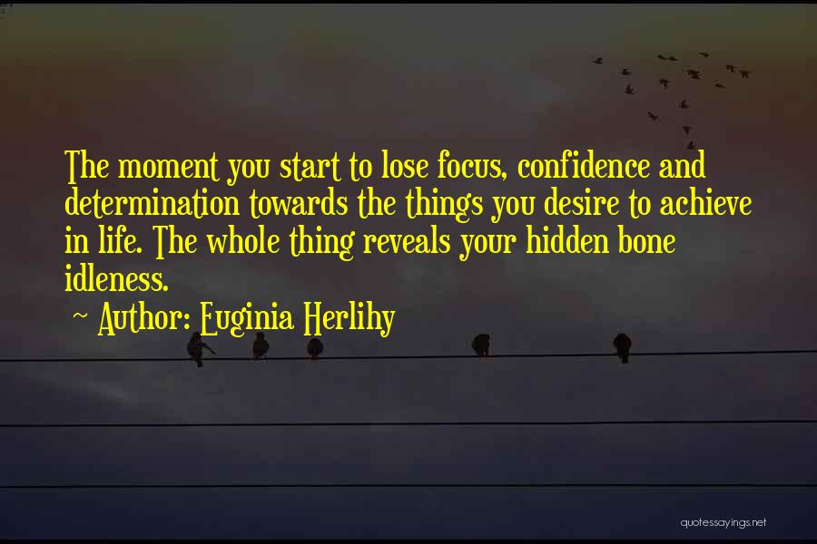 Euginia Herlihy Quotes: The Moment You Start To Lose Focus, Confidence And Determination Towards The Things You Desire To Achieve In Life. The