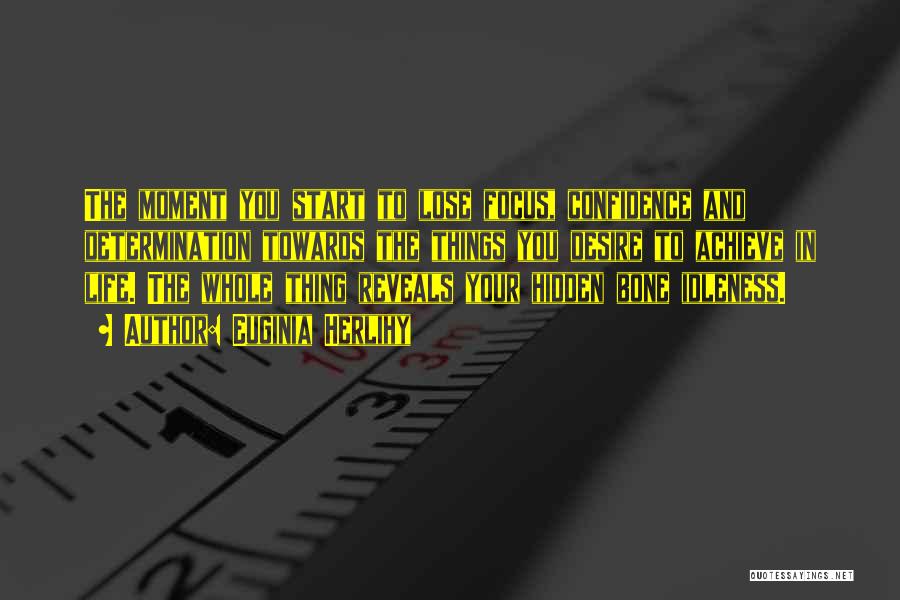 Euginia Herlihy Quotes: The Moment You Start To Lose Focus, Confidence And Determination Towards The Things You Desire To Achieve In Life. The