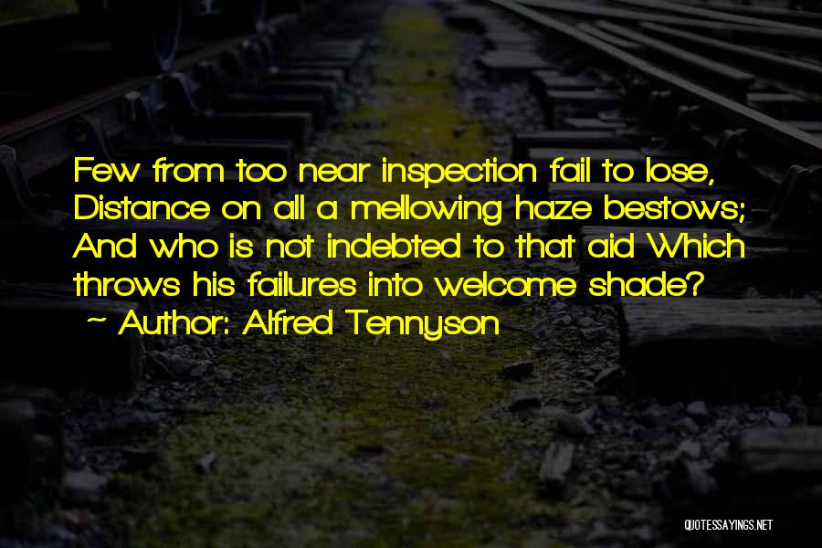 Alfred Tennyson Quotes: Few From Too Near Inspection Fail To Lose, Distance On All A Mellowing Haze Bestows; And Who Is Not Indebted