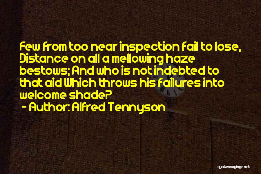 Alfred Tennyson Quotes: Few From Too Near Inspection Fail To Lose, Distance On All A Mellowing Haze Bestows; And Who Is Not Indebted