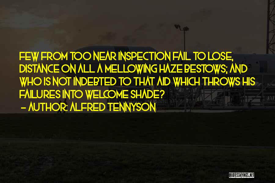 Alfred Tennyson Quotes: Few From Too Near Inspection Fail To Lose, Distance On All A Mellowing Haze Bestows; And Who Is Not Indebted