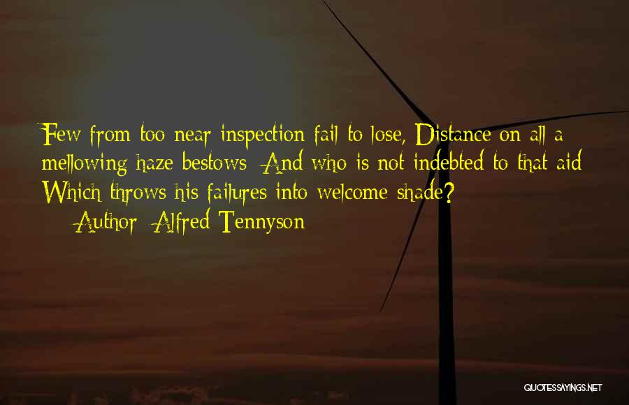 Alfred Tennyson Quotes: Few From Too Near Inspection Fail To Lose, Distance On All A Mellowing Haze Bestows; And Who Is Not Indebted