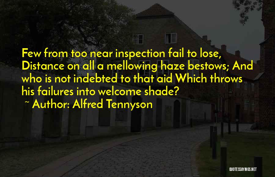 Alfred Tennyson Quotes: Few From Too Near Inspection Fail To Lose, Distance On All A Mellowing Haze Bestows; And Who Is Not Indebted