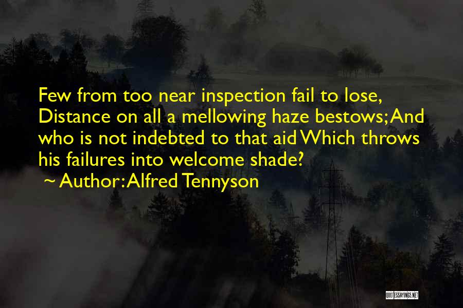 Alfred Tennyson Quotes: Few From Too Near Inspection Fail To Lose, Distance On All A Mellowing Haze Bestows; And Who Is Not Indebted