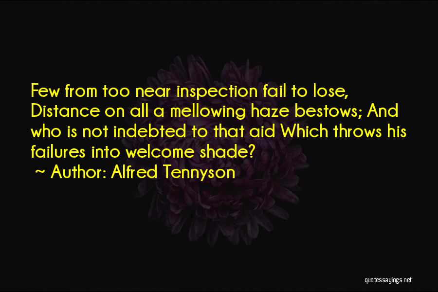 Alfred Tennyson Quotes: Few From Too Near Inspection Fail To Lose, Distance On All A Mellowing Haze Bestows; And Who Is Not Indebted