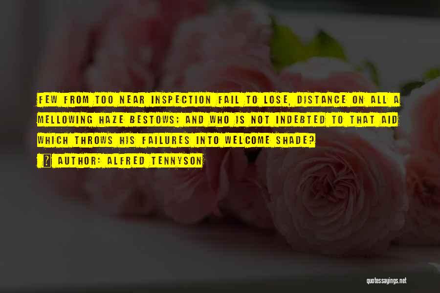 Alfred Tennyson Quotes: Few From Too Near Inspection Fail To Lose, Distance On All A Mellowing Haze Bestows; And Who Is Not Indebted