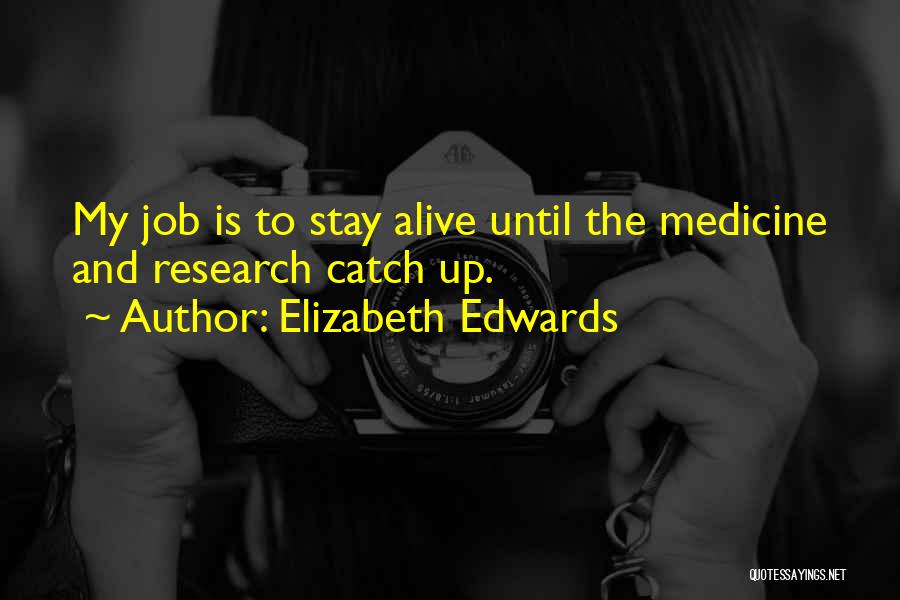 Elizabeth Edwards Quotes: My Job Is To Stay Alive Until The Medicine And Research Catch Up.