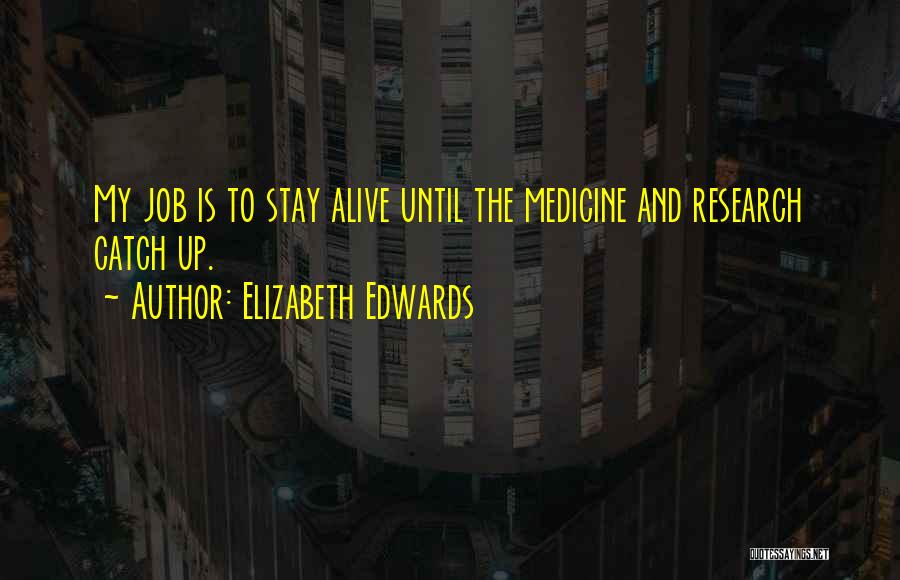Elizabeth Edwards Quotes: My Job Is To Stay Alive Until The Medicine And Research Catch Up.
