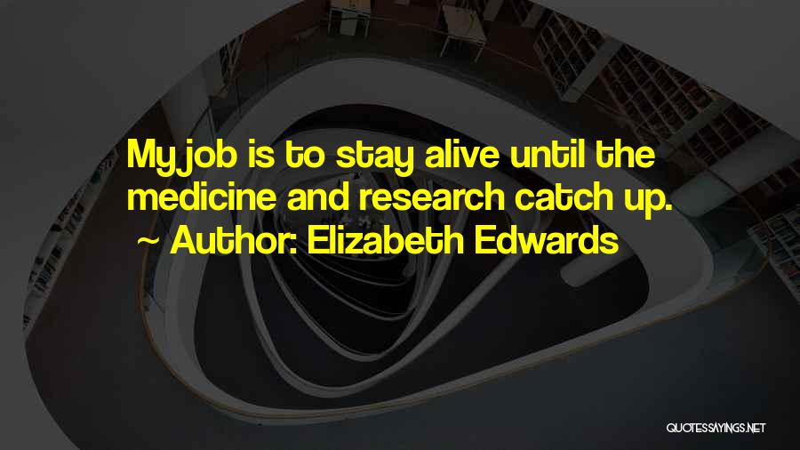 Elizabeth Edwards Quotes: My Job Is To Stay Alive Until The Medicine And Research Catch Up.