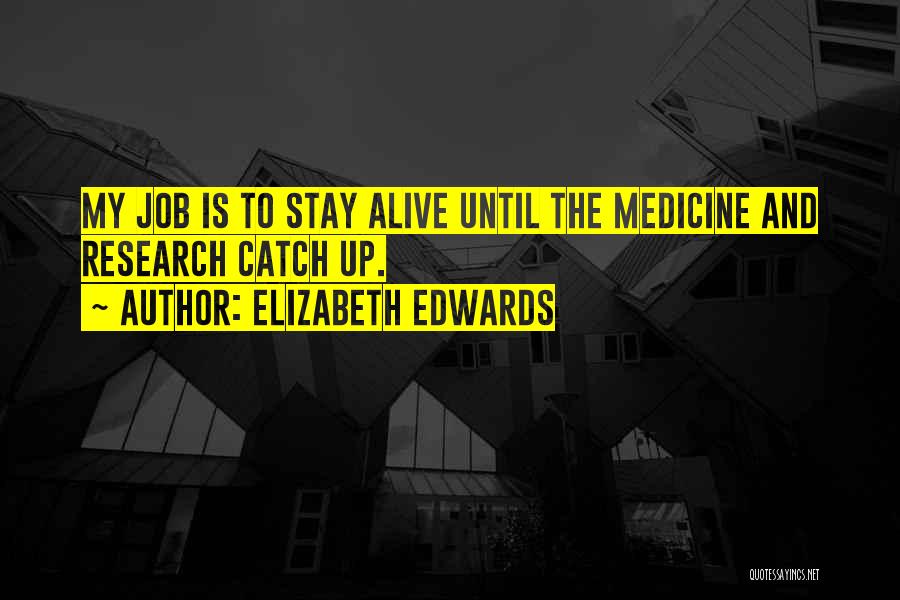 Elizabeth Edwards Quotes: My Job Is To Stay Alive Until The Medicine And Research Catch Up.