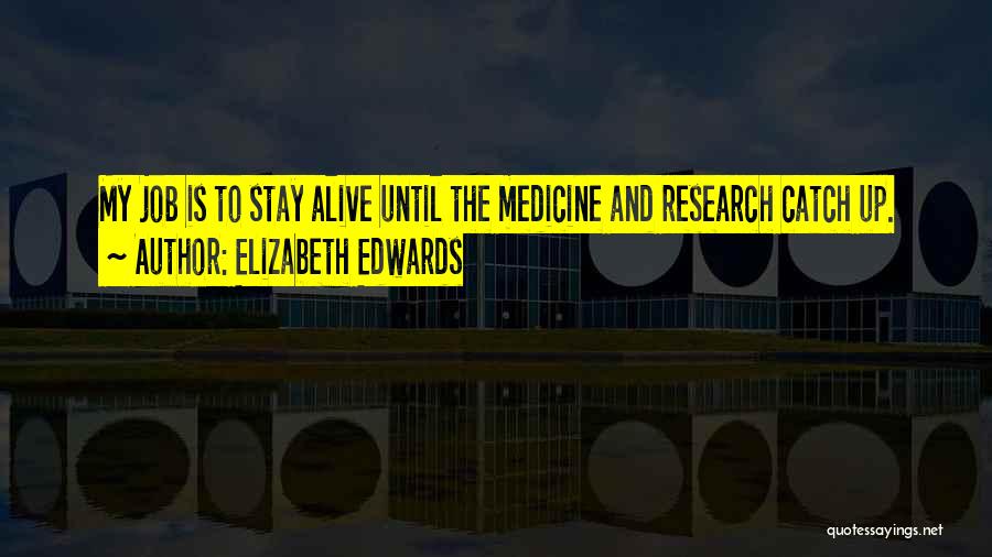 Elizabeth Edwards Quotes: My Job Is To Stay Alive Until The Medicine And Research Catch Up.