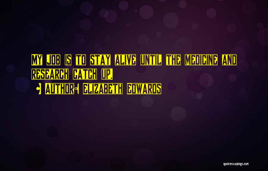 Elizabeth Edwards Quotes: My Job Is To Stay Alive Until The Medicine And Research Catch Up.
